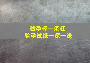 验孕棒一条杠 验孕试纸一深一浅